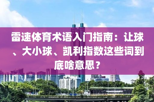 雷速体育术语入门指南:让球、大小球、凯利指数这些词到底啥意思?