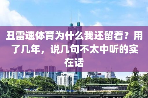 丑雷速体育为什么我还留着？用了几年，说几句不太中听的实在话