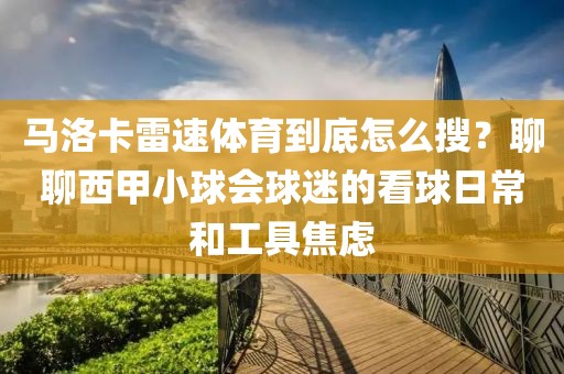 马洛卡雷速体育到底怎么搜？聊聊西甲小球会球迷的看球日常和工具焦虑