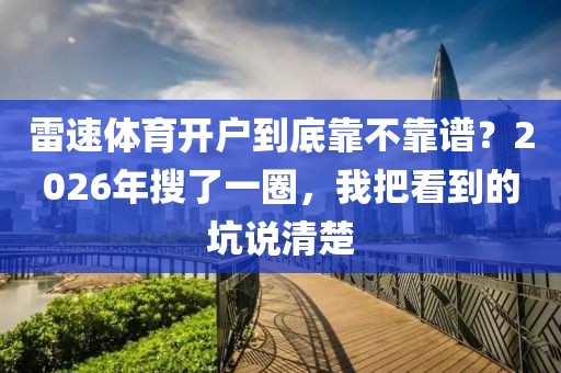 雷速体育开户到底靠不靠谱?2026年搜了一圈,我把看到的坑说清楚