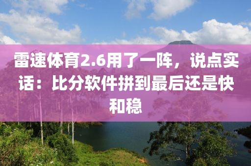 雷速体育2.6用了一阵，说点实话：比分软件拼到最后还是快和稳