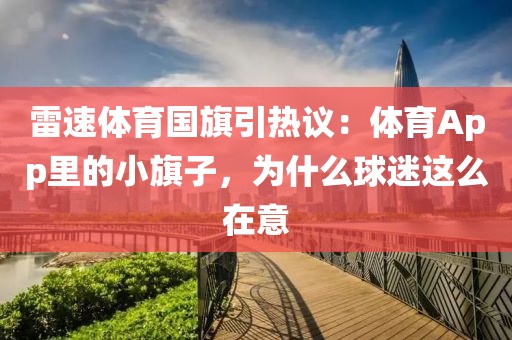 雷速体育国旗引热议：体育App里的小旗子，为什么球迷这么在意