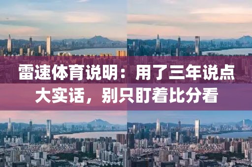 雷速体育说明:用了三年说点大实话,别只盯着比分看