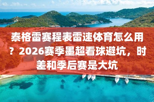 泰格雷赛程表雷速体育怎么用?2026赛季墨超看球避坑,时差和季后赛是大坑