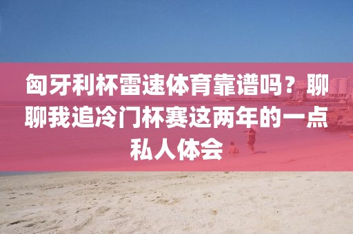 匈牙利杯雷速体育靠谱吗？聊聊我追冷门杯赛这两年的一点私人体会