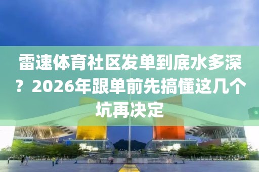 雷速体育社区发单到底水多深？2026年跟单前先搞懂这几个坑再决定